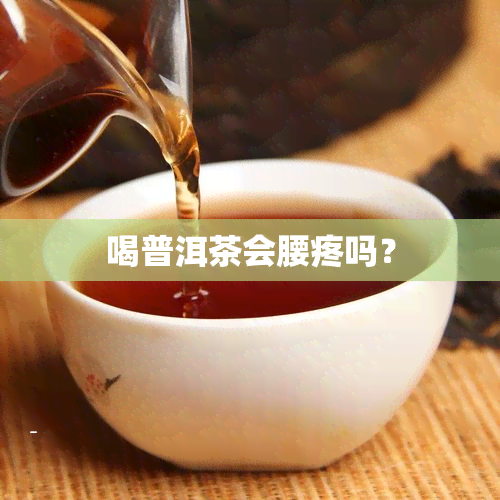 喝普洱茶会腰疼吗？