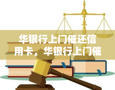 华银行上门催还信用卡，华银行上门催还信用卡：重要警示与解决方案