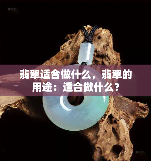 翡翠适合做什么，翡翠的用途：适合做什么？