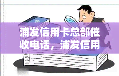 浦发信用卡总部电话，浦发信用卡总部电话：保持财务健的紧急联系方式