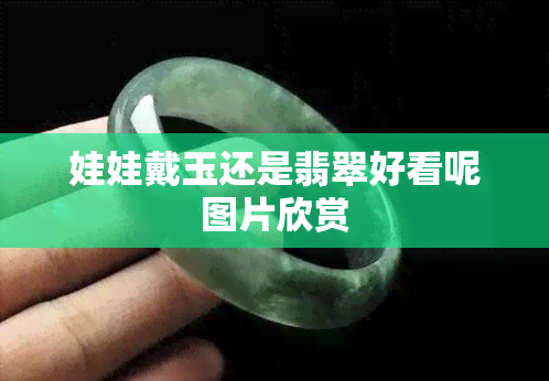 娃娃戴玉还是翡翠好看呢图片欣赏