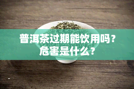 普洱茶过期能饮用吗？危害是什么？