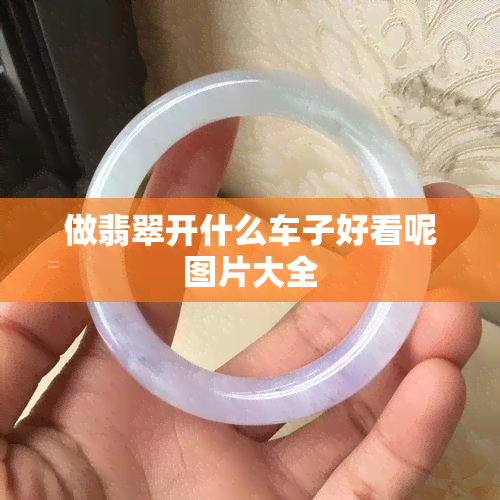 做翡翠开什么车子好看呢图片大全