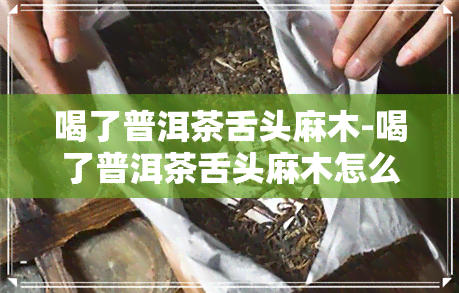 喝了普洱茶舌头麻木-喝了普洱茶舌头麻木怎么回事