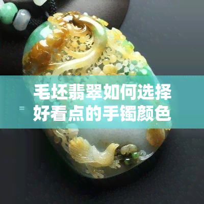 毛坯翡翠如何选择好看点的手镯颜色和图片，手镯好坏辨别