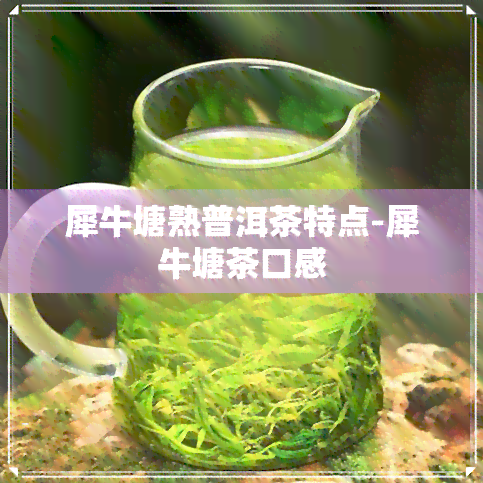 犀牛塘熟普洱茶特点-犀牛塘茶口感