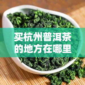 买杭州普洱茶的地方在哪里有，杭州哪里卖普洱茶