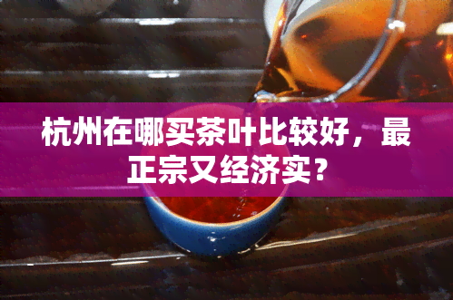 杭州在哪买茶叶比较好，最正宗又经济实？