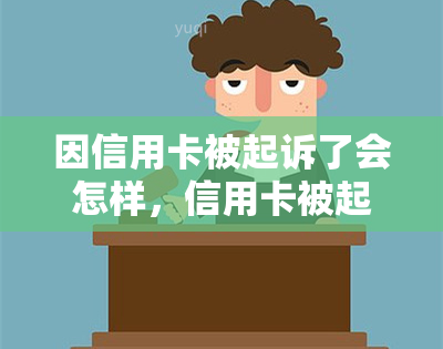 因信用卡被起诉了会怎样，信用卡被起诉：后果严重吗？