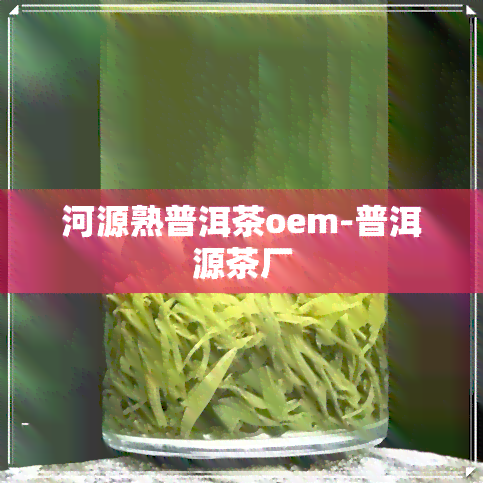 河源熟普洱茶oem-普洱源茶厂