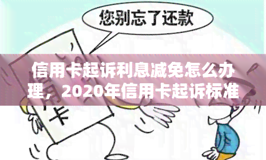 信用卡起诉利息减免怎么办理，2020年信用卡起诉标准，欠信用卡利息减免申请