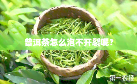 普洱茶怎么泡不开裂呢？