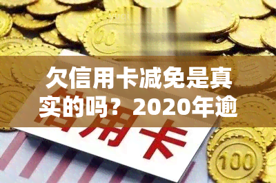 欠信用卡减免是真实的吗？2020年逾期政策、减免标准安全有效？