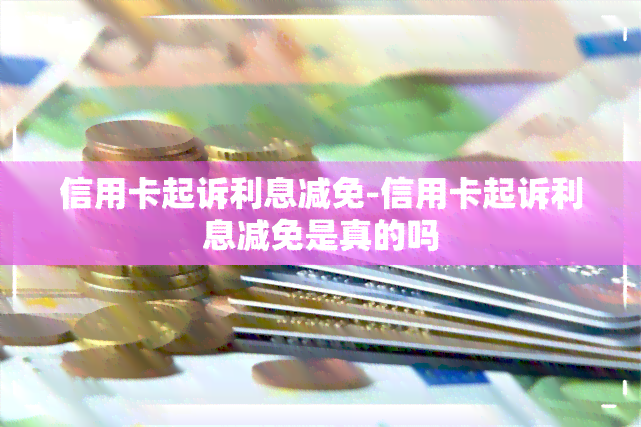 信用卡起诉利息减免-信用卡起诉利息减免是真的吗