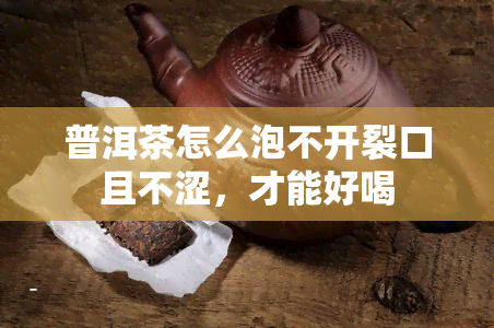 普洱茶怎么泡不开裂口且不涩，才能好喝