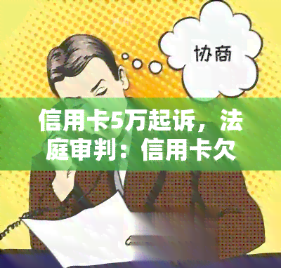 信用卡5万起诉，法庭审判：信用卡欠款5万起，起诉案件揭秘