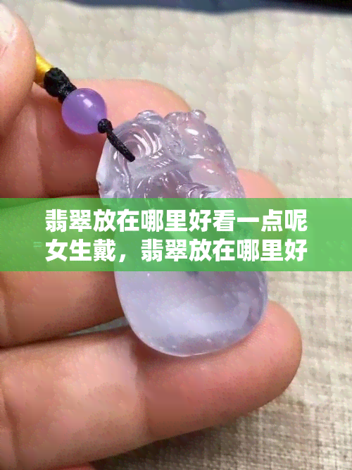 翡翠放在哪里好看一点呢女生戴，翡翠放在哪里好看一点呢女生图片