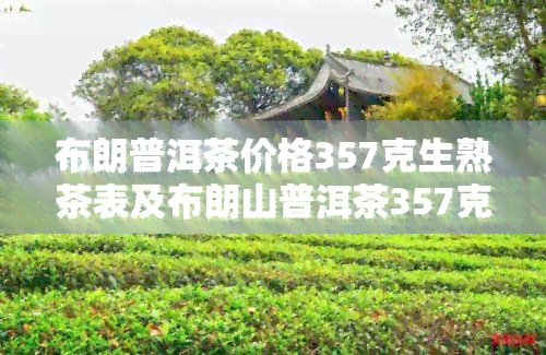 布朗普洱茶价格357克生熟茶表及布朗山普洱茶357克青饼