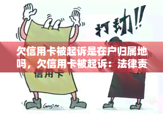 欠信用卡被起诉是在户归属地吗，欠信用卡被起诉：法律责任与户归属地的关联探讨