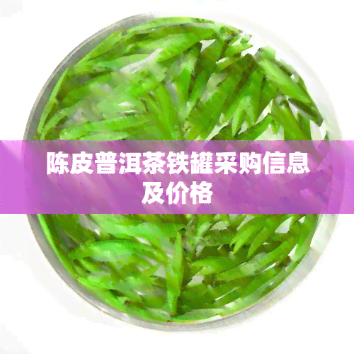 陈皮普洱茶铁罐采购信息及价格