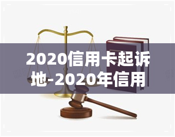 2020信用卡起诉地-2020年信用卡起诉标准