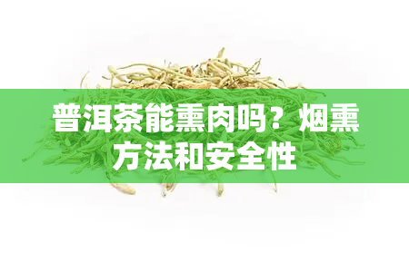 普洱茶能熏肉吗？熏方法和安全性