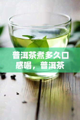 普洱茶煮多久口感喝，普洱茶煮了多久不能喝