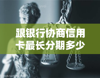 跟银行协商信用卡最长分期多少年，分期成功率高吗，不成功后果