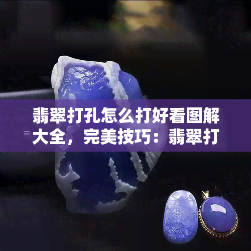 翡翠打孔怎么打好看图解大全，完美技巧：翡翠打孔图解指南