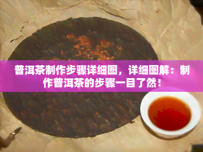 普洱茶制作步骤详细图，详细图解：制作普洱茶的步骤一目了然！