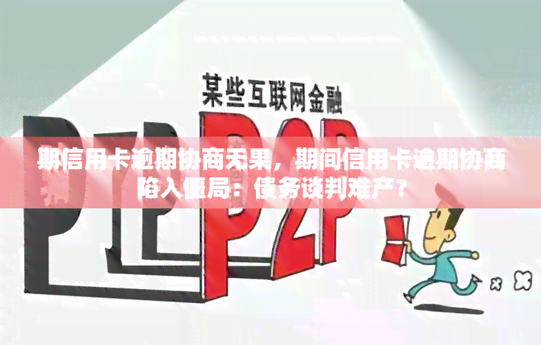 期信用卡逾期协商无果，期间信用卡逾期协商陷入僵局：债务谈判难产？