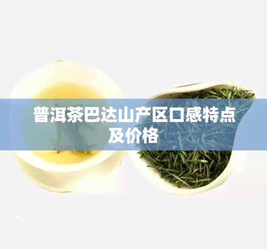 普洱茶巴达山产区口感特点及价格