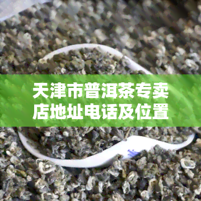 天津市普洱茶专卖店地址电话及位置