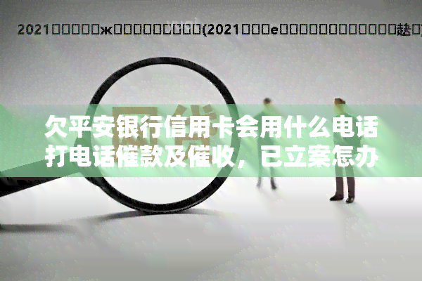 欠平安银行信用卡会用什么电话打电话催款及，已立案怎办，银行报警？