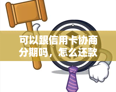 可以跟信用卡协商分期吗，怎么还款，只还本金吗，欠信用卡可以申请协商还款