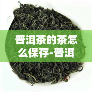 普洱茶的茶怎么保存-普洱茶的茶怎么保存