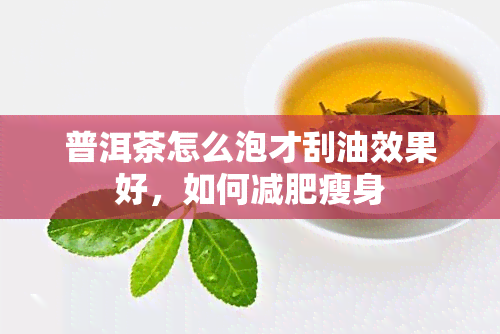 普洱茶怎么泡才刮油效果好，如何减肥瘦身