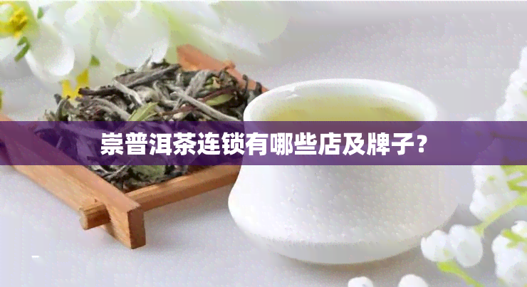 崇普洱茶连锁有哪些店及牌子？