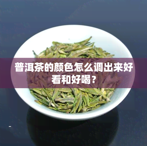 普洱茶的颜色怎么调出来好看和好喝？