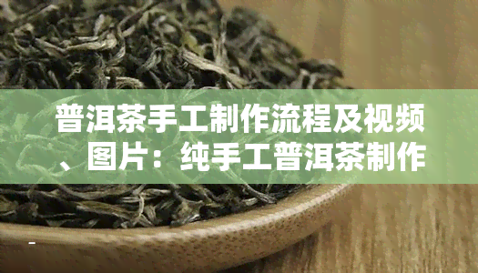 普洱茶手工制作流程及视频、图片：纯手工普洱茶制作