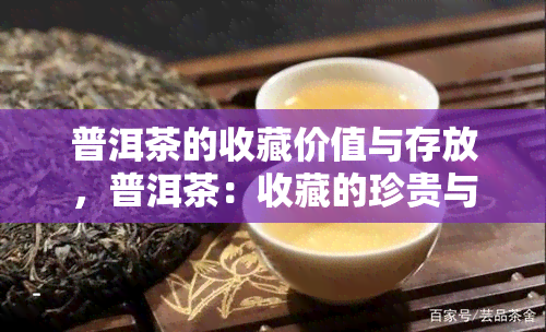 普洱茶的收藏价值与存放，普洱茶：收藏的珍贵与妥善存放