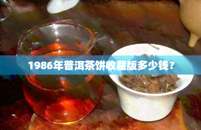 1986年普洱茶饼收藏版多少钱？