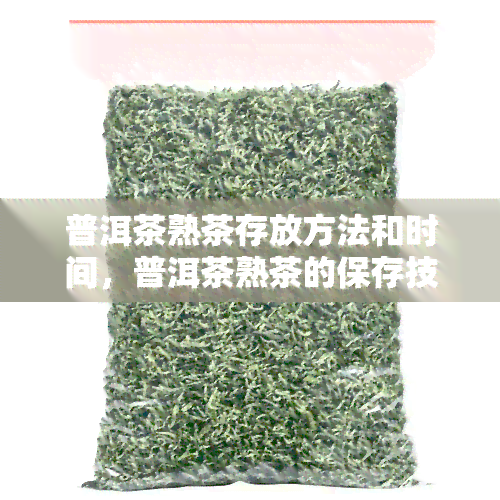 普洱茶熟茶存放方法和时间，普洱茶熟茶的保存技巧：时间与存方法