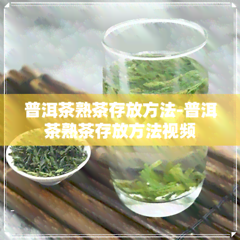 普洱茶熟茶存放方法-普洱茶熟茶存放方法视频