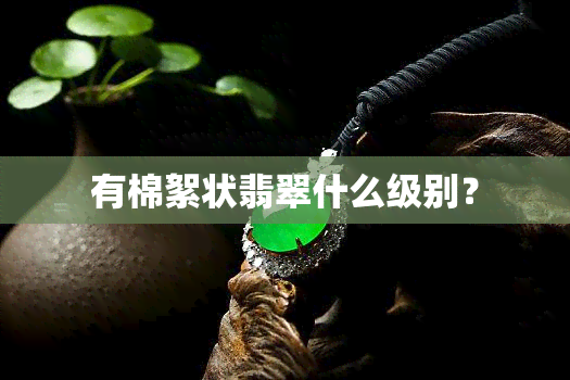 有棉絮状翡翠什么级别？