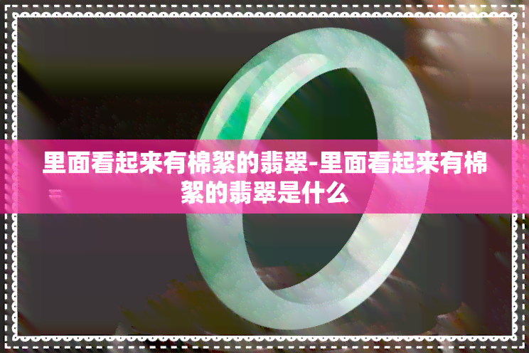 里面看起来有棉絮的翡翠-里面看起来有棉絮的翡翠是什么