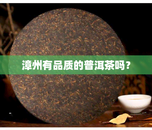 漳州有品质的普洱茶吗？