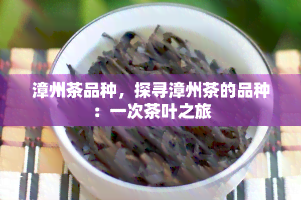 漳州茶品种，探寻漳州茶的品种：一次茶叶之旅