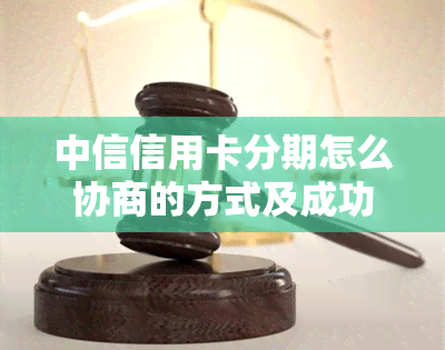 中信信用卡分期怎么协商的方式及成功还款方法