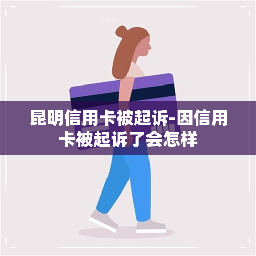 昆明信用卡被起诉-因信用卡被起诉了会怎样